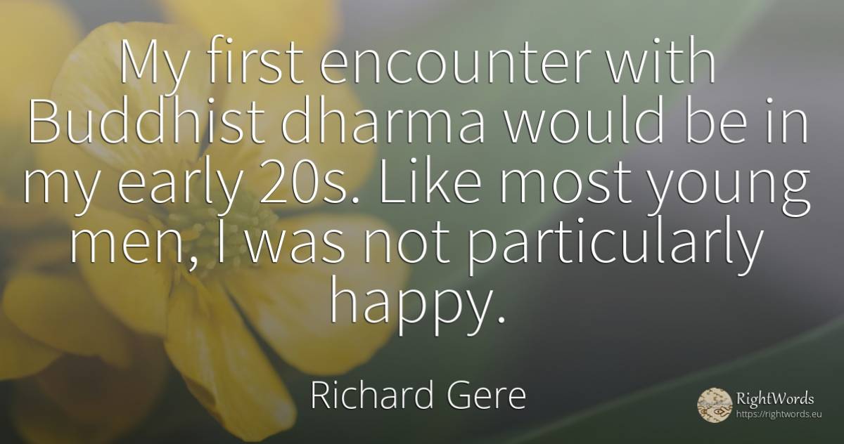 My first encounter with Buddhist dharma would be in my... - Richard Gere, quote about happiness, man
