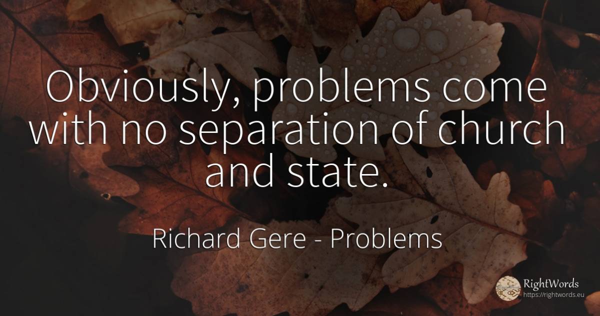 Obviously, problems come with no separation of church and... - Richard Gere, quote about problems, state