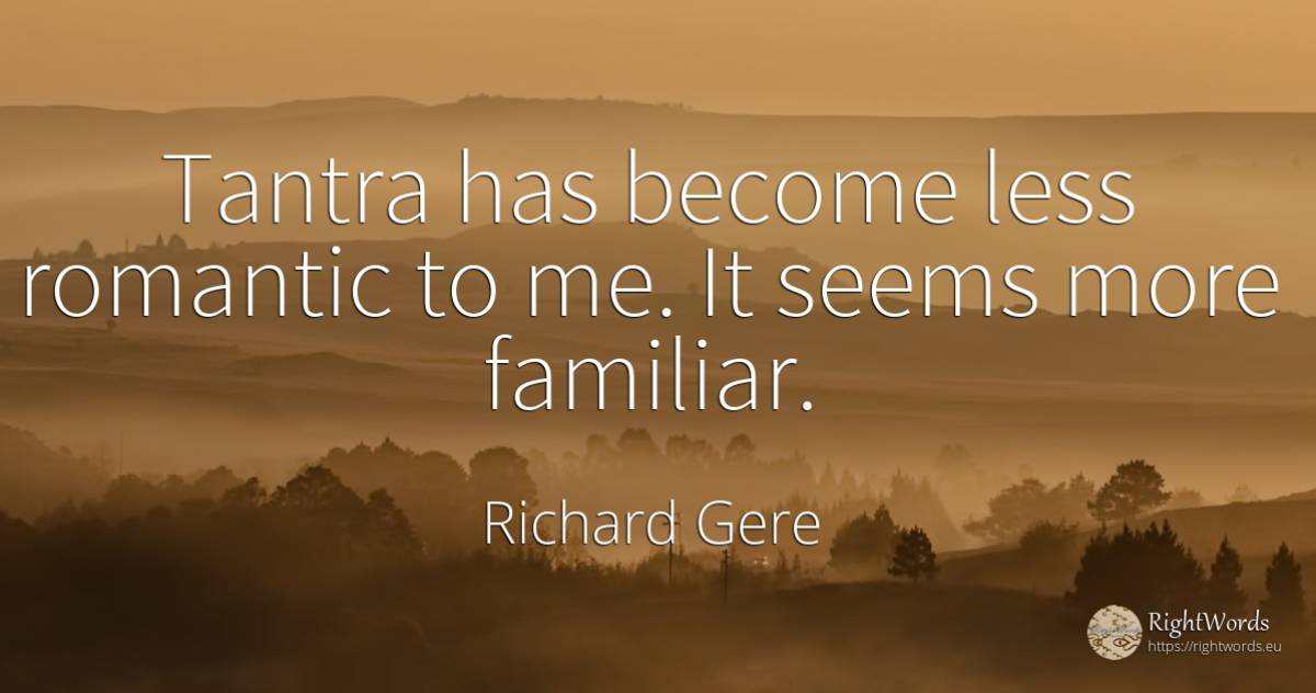Tantra has become less romantic to me. It seems more... - Richard Gere