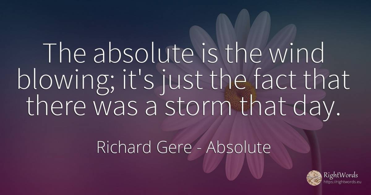 The absolute is the wind blowing; it's just the fact that... - Richard Gere, quote about absolute, day