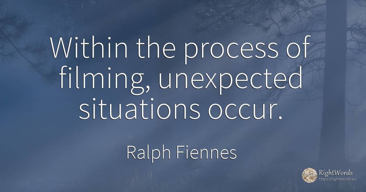 Within the process of filming, unexpected situations occur. - Ralph Fiennes, quote about unforeseen