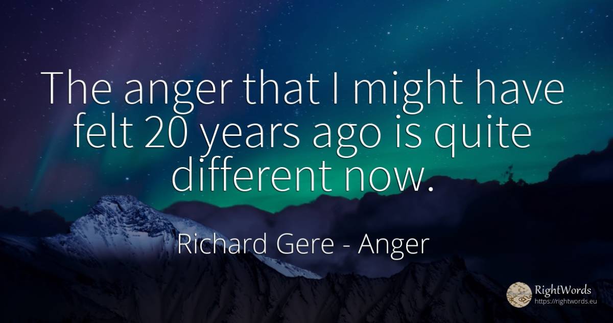 The anger that I might have felt 20 years ago is quite... - Richard Gere, quote about anger