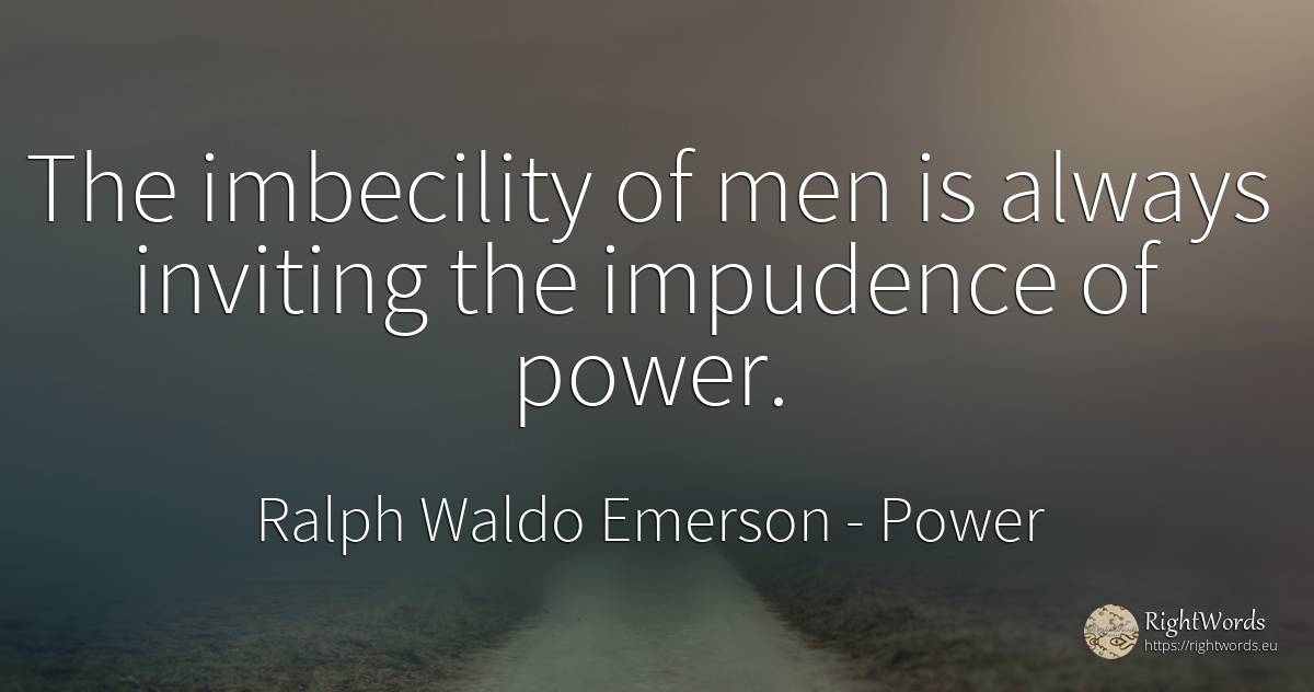 The imbecility of men is always inviting the impudence of... - Ralph Waldo Emerson, quote about power, man