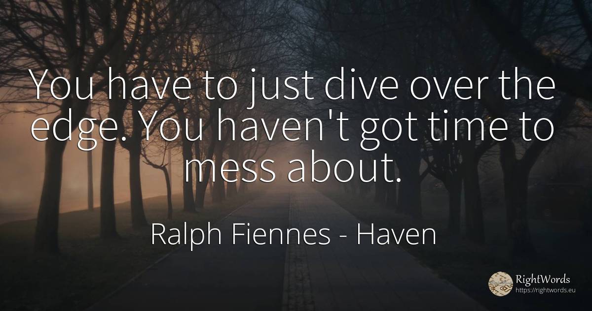 You have to just dive over the edge. You haven't got time... - Ralph Fiennes, quote about haven, time