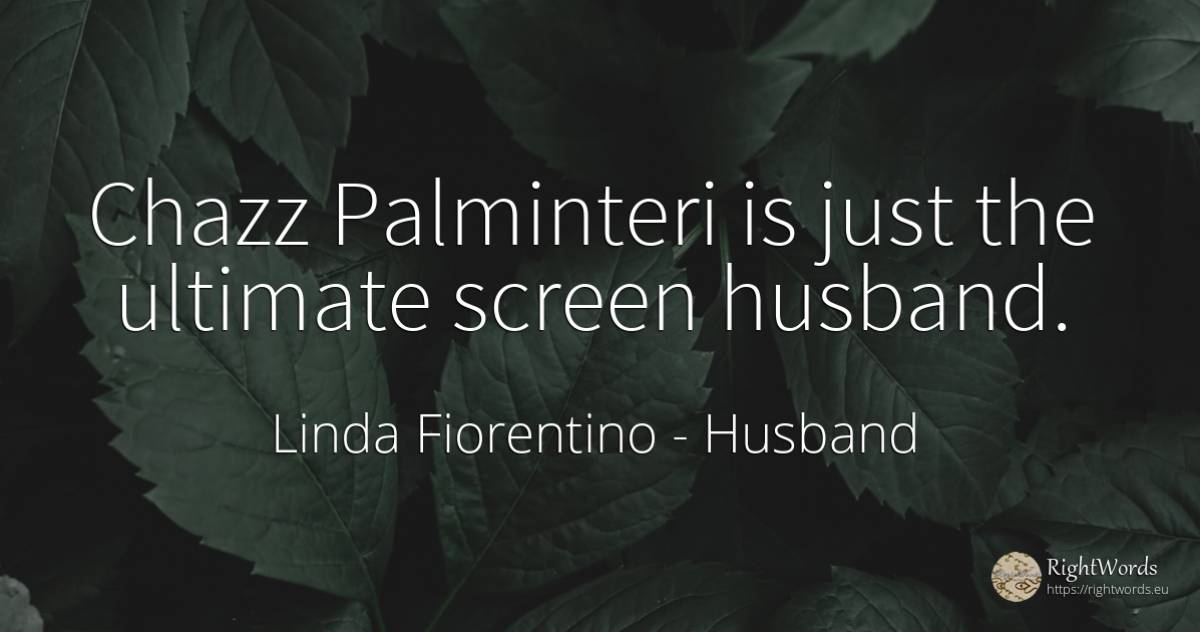 Chazz Palminteri is just the ultimate screen husband. - Linda Fiorentino, quote about husband