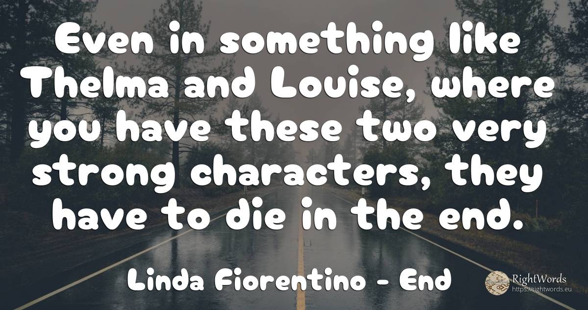 Even in something like Thelma and Louise, where you have... - Linda Fiorentino, quote about end