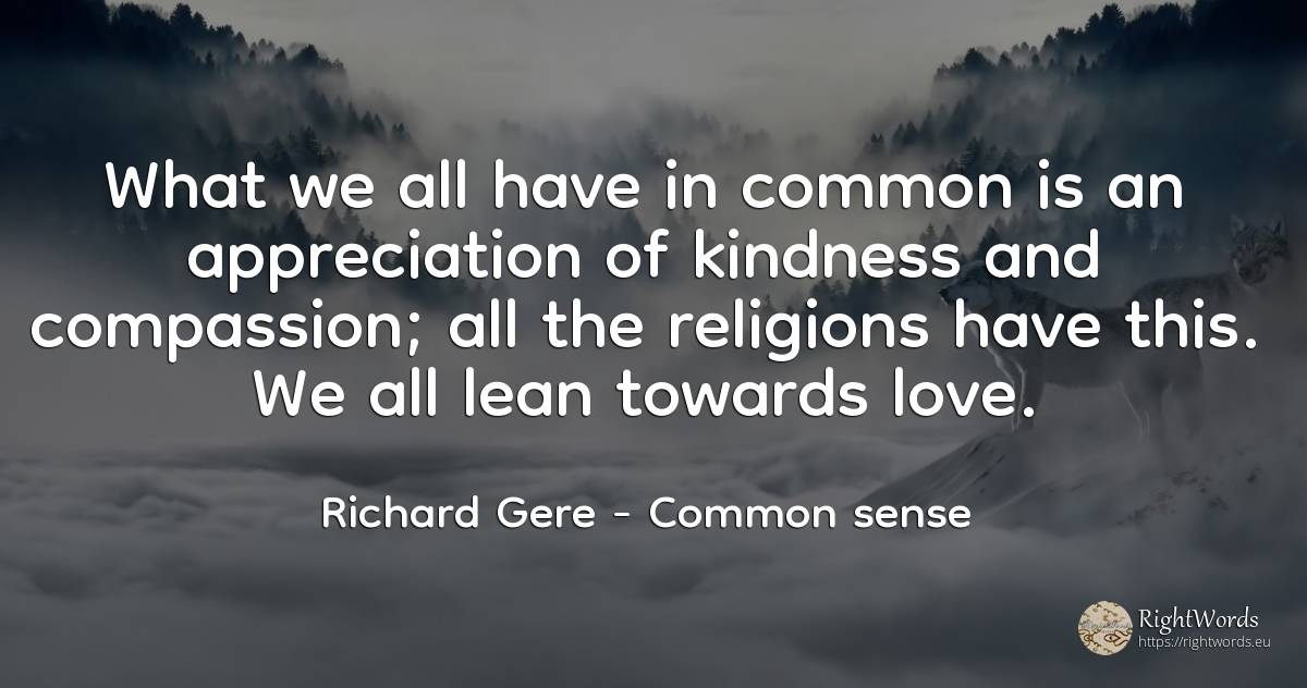 What we all have in common is an appreciation of kindness... - Richard Gere, quote about common sense, love