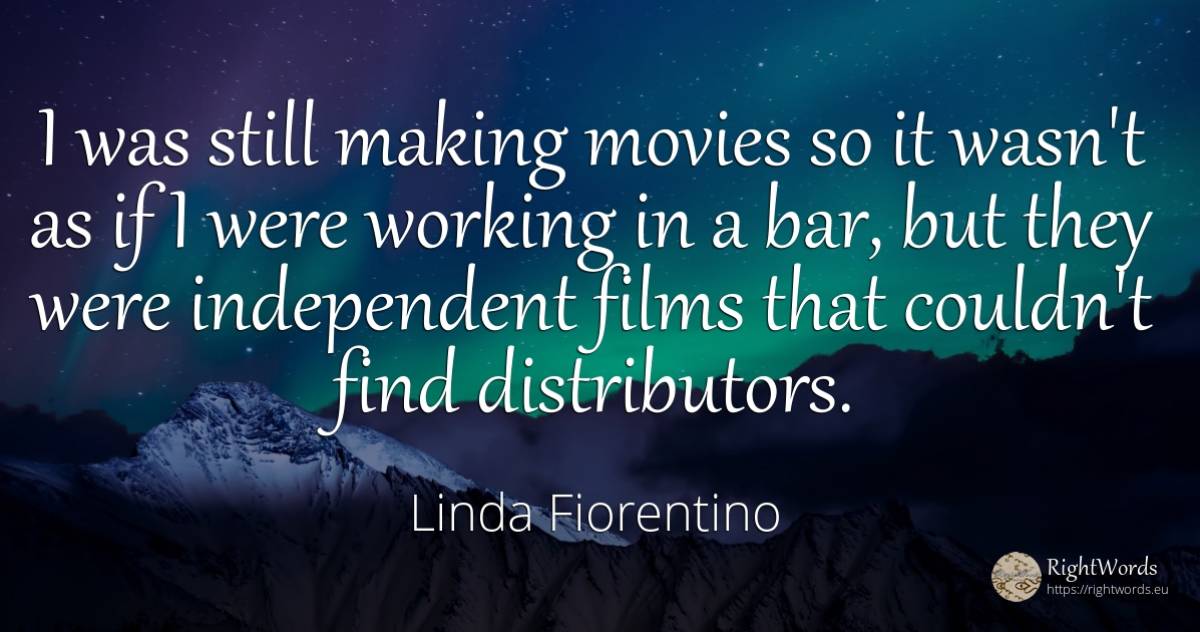 I was still making movies so it wasn't as if I were... - Linda Fiorentino
