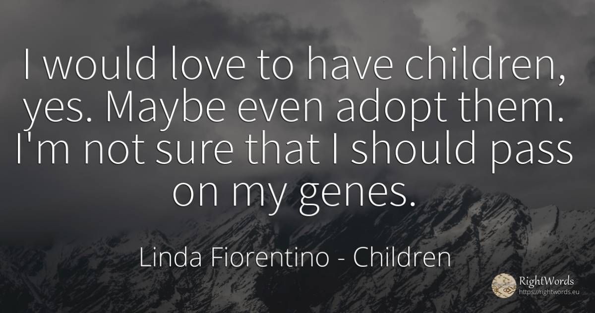 I would love to have children, yes. Maybe even adopt... - Linda Fiorentino, quote about children, love