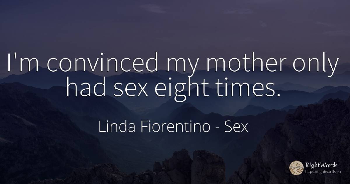 I'm convinced my mother only had sex eight times. - Linda Fiorentino, quote about mother, sex