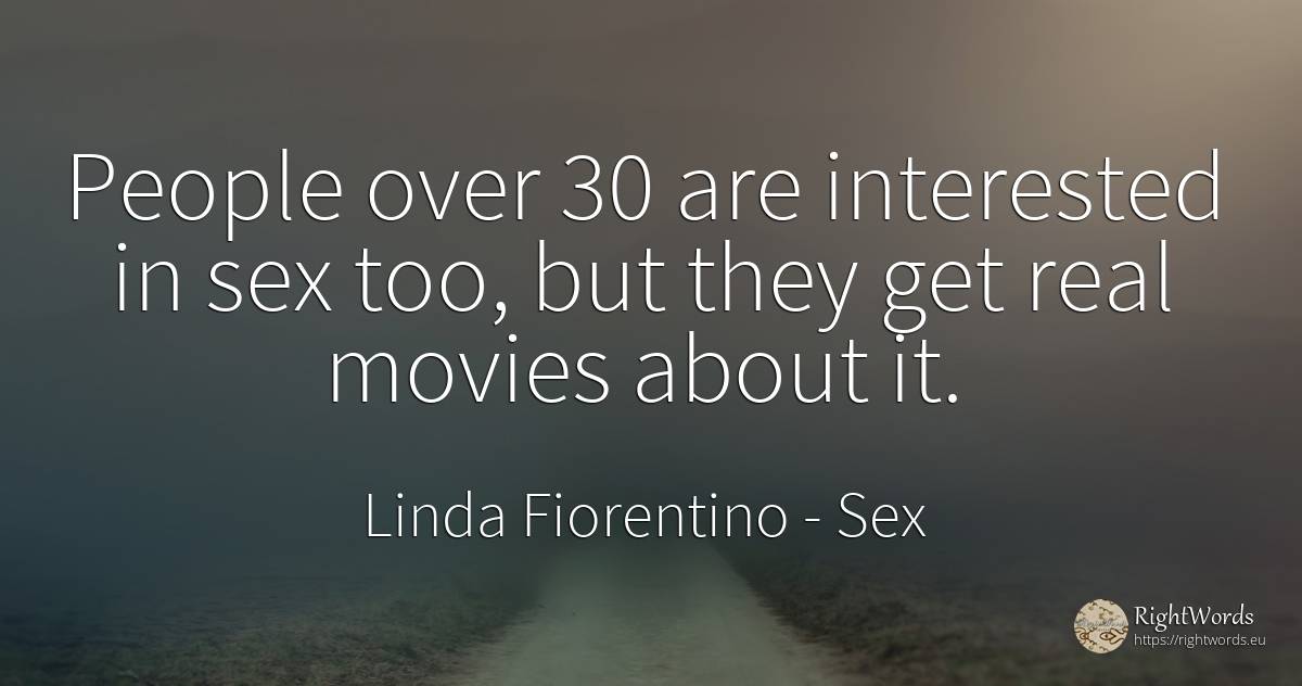 People over 30 are interested in sex too, but they get... - Linda Fiorentino, quote about sex, real estate, people