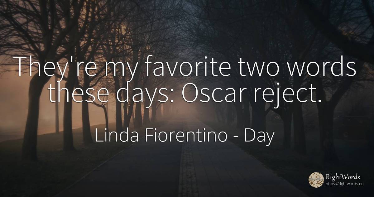 They're my favorite two words these days: Oscar reject. - Linda Fiorentino, quote about day