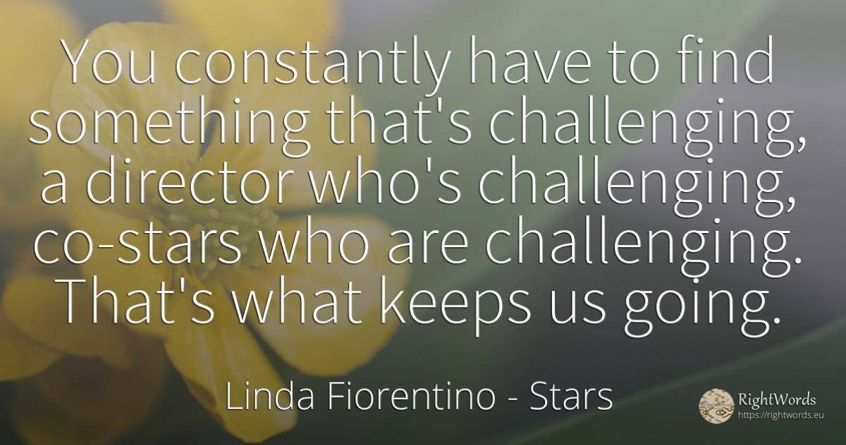 You constantly have to find something that's challenging, ... - Linda Fiorentino, quote about celebrity, stars