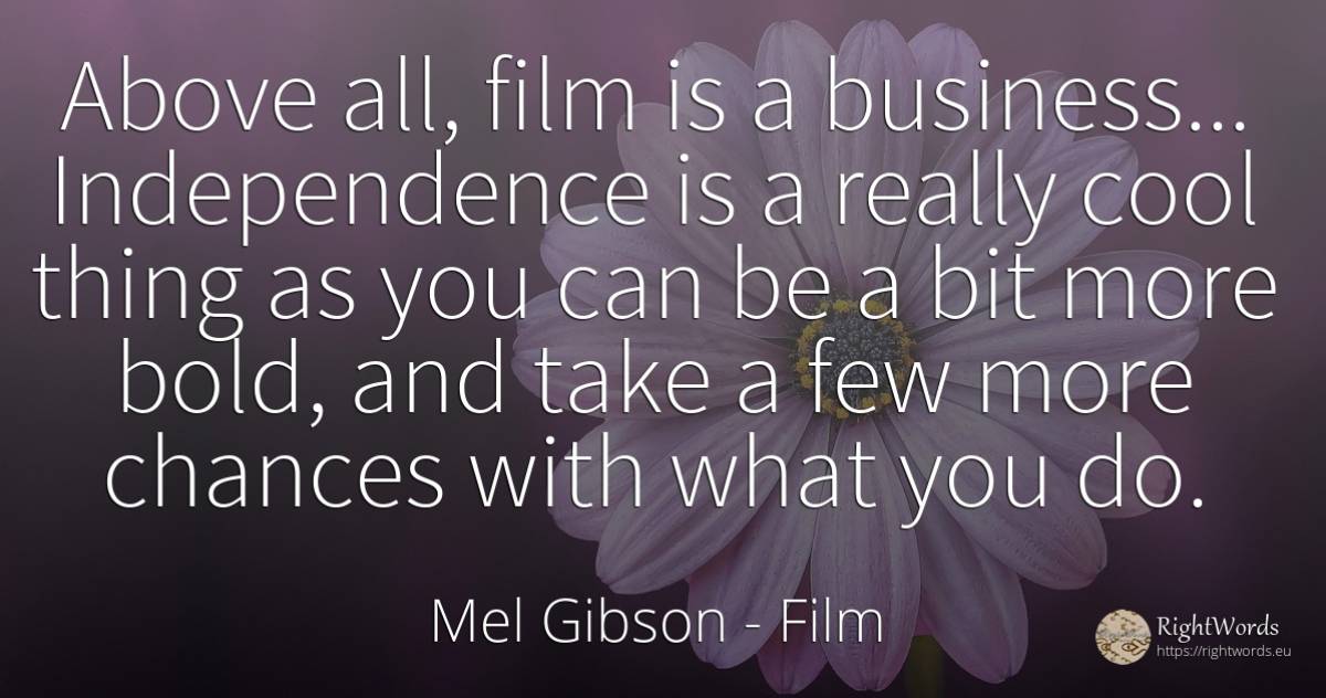 Above all, film is a business... Independence is a really... - Mel Gibson, quote about independence, chance, affair, film, things