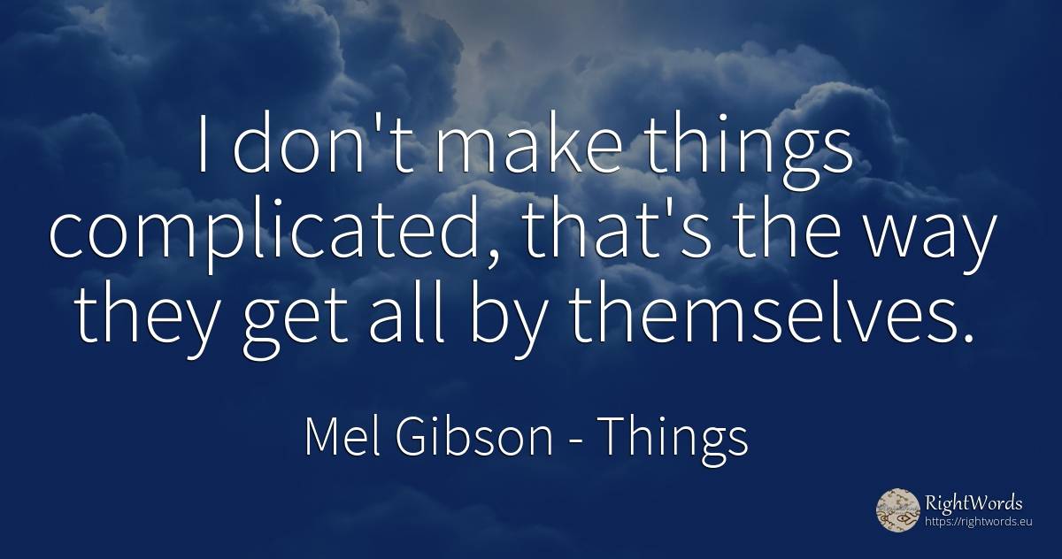 I don't make things complicated, that's the way they get... - Mel Gibson, quote about things