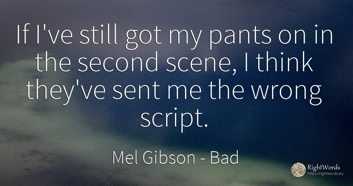 If I've still got my pants on in the second scene, I... - Mel Gibson, quote about bad