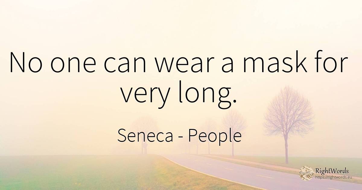 No one can wear a mask for very long. - Seneca (Seneca The Younger), quote about people