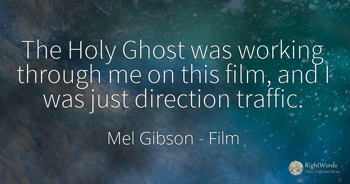The Holy Ghost was working through me on this film, and I... - Mel Gibson, quote about film