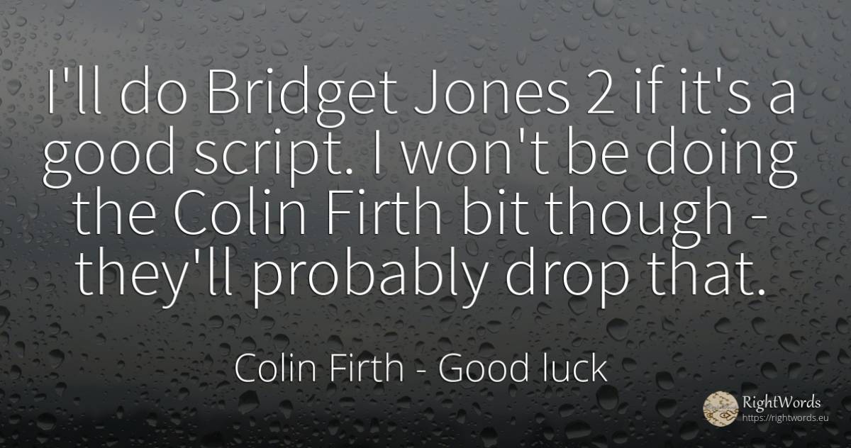 I'll do Bridget Jones 2 if it's a good script. I won't be... - Colin Firth, quote about good, good luck