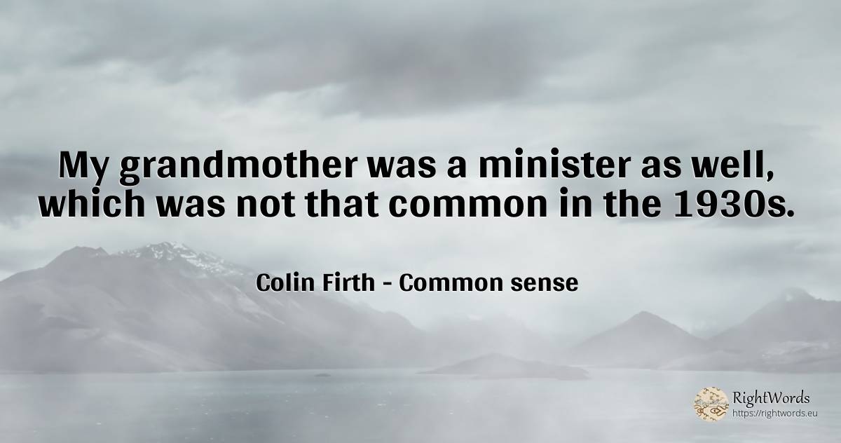My grandmother was a minister as well, which was not that... - Colin Firth, quote about common sense