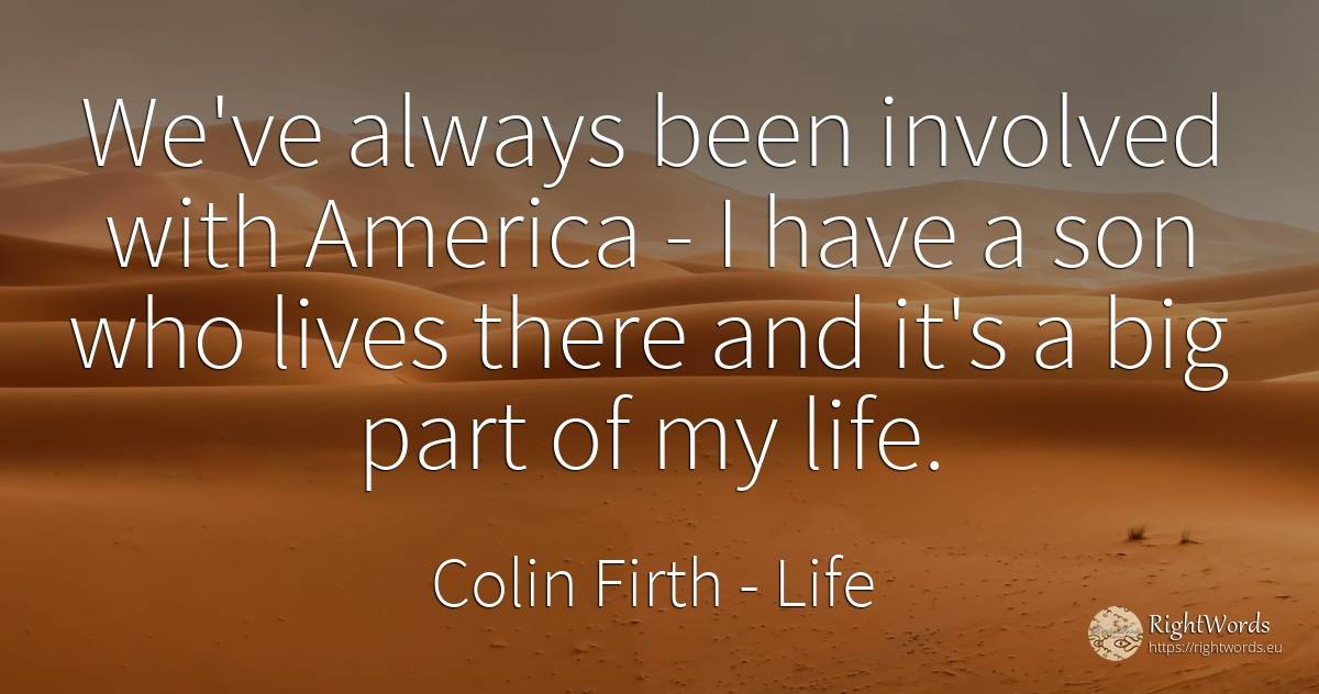 We've always been involved with America - I have a son... - Colin Firth, quote about life