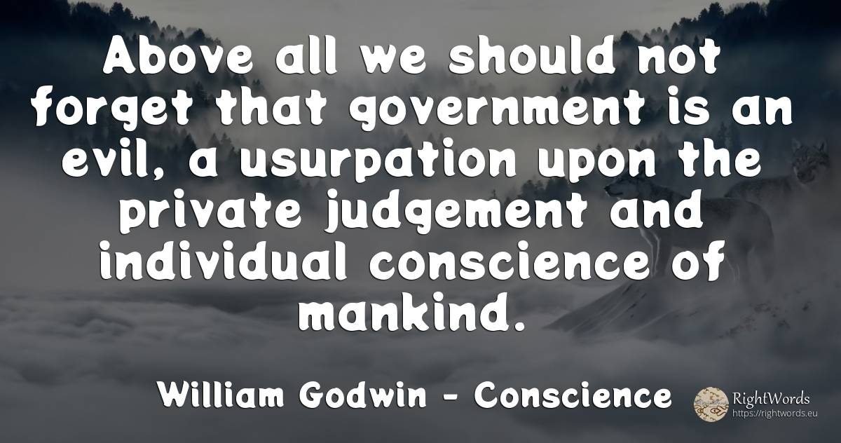 Above all we should not forget that government is an... - William Godwin, quote about conscience