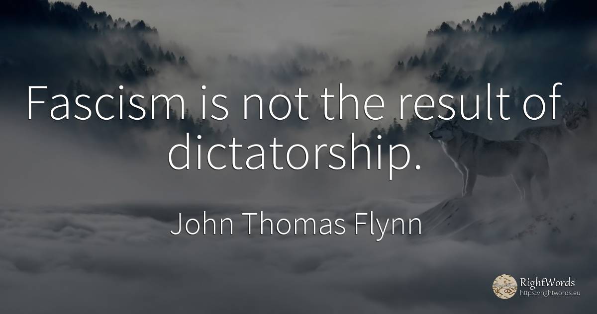 Fascism is not the result of dictatorship. - John Thomas Flynn, quote about dictatorship