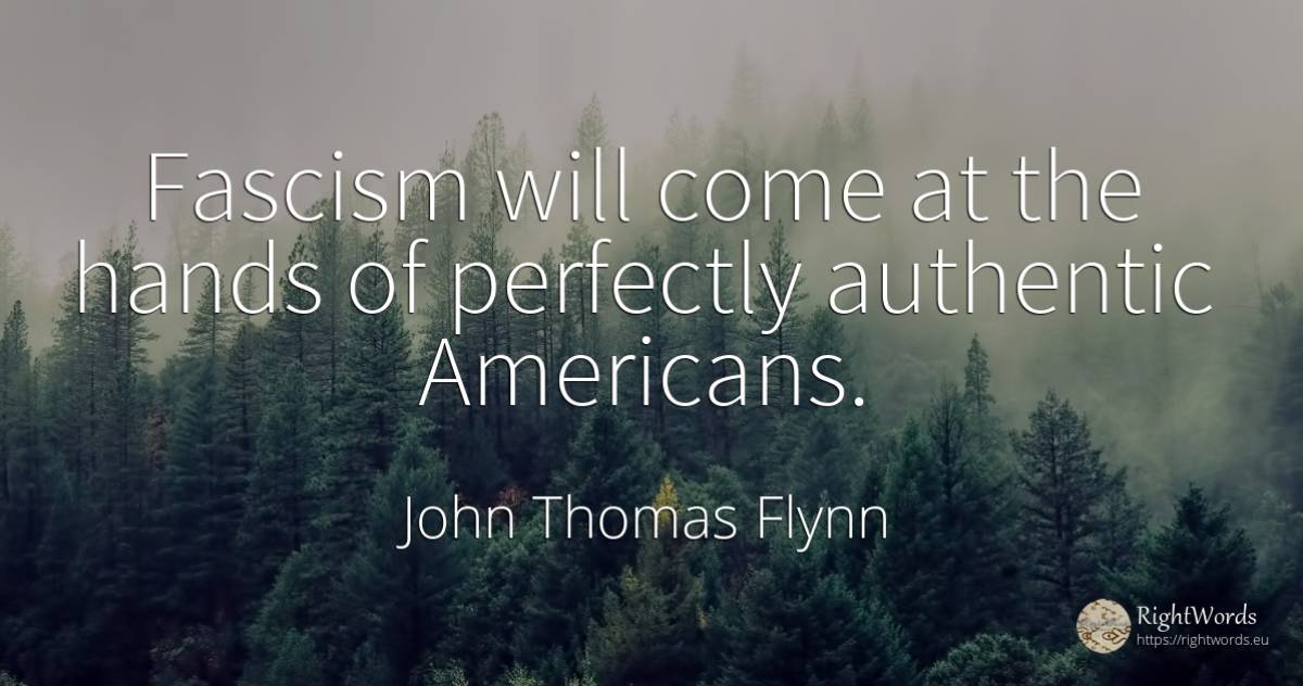 Fascism will come at the hands of perfectly authentic... - John Thomas Flynn, quote about americans