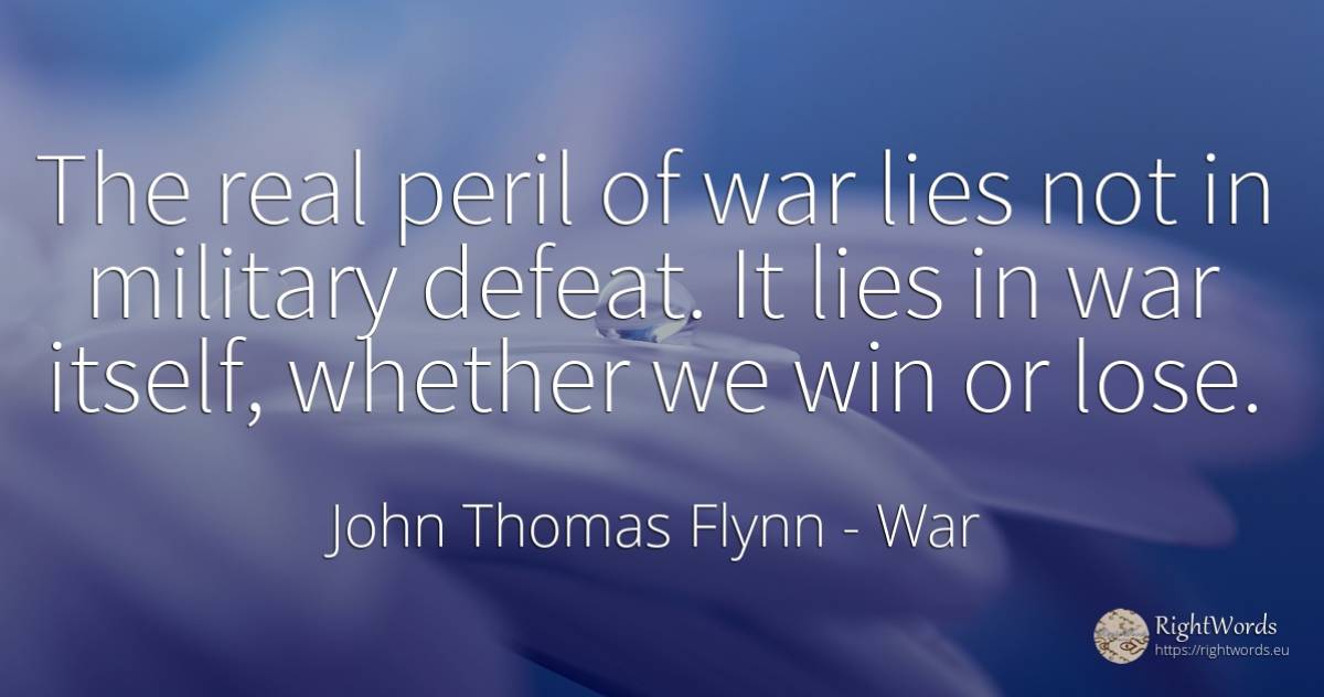 The real peril of war lies not in military defeat. It... - John Thomas Flynn, quote about war, defeat, real estate