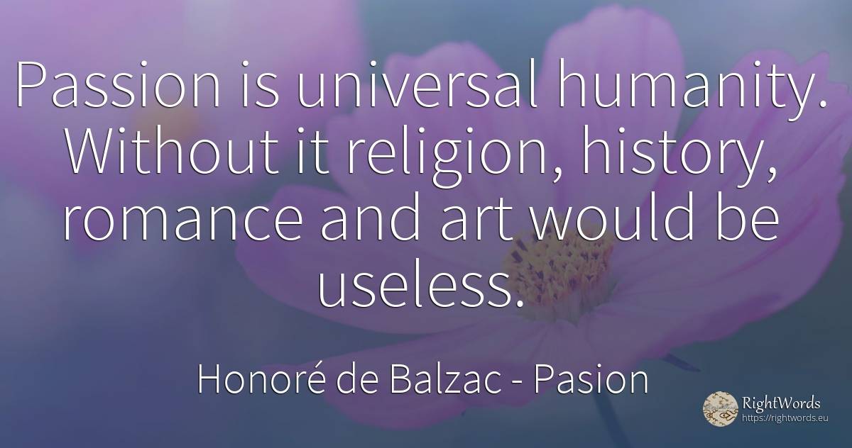 Passion is universal humanity. Without it religion, ... - Honoré de Balzac, quote about pasion, humanity, religion, history, art, magic
