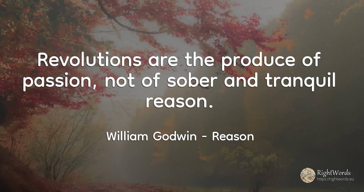 Revolutions are the produce of passion, not of sober and... - William Godwin, quote about reason