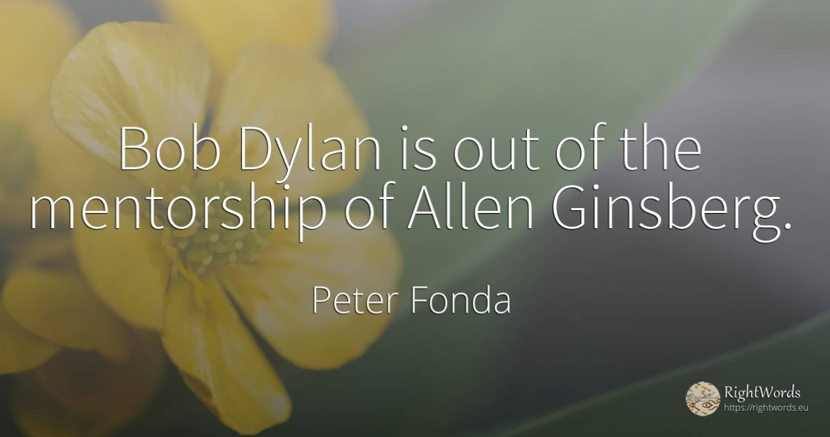 Bob Dylan is out of the mentorship of Allen Ginsberg. - Peter Fonda