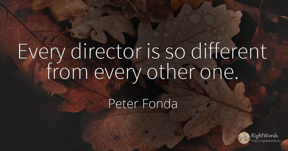 Every director is so different from every other one. - Peter Fonda