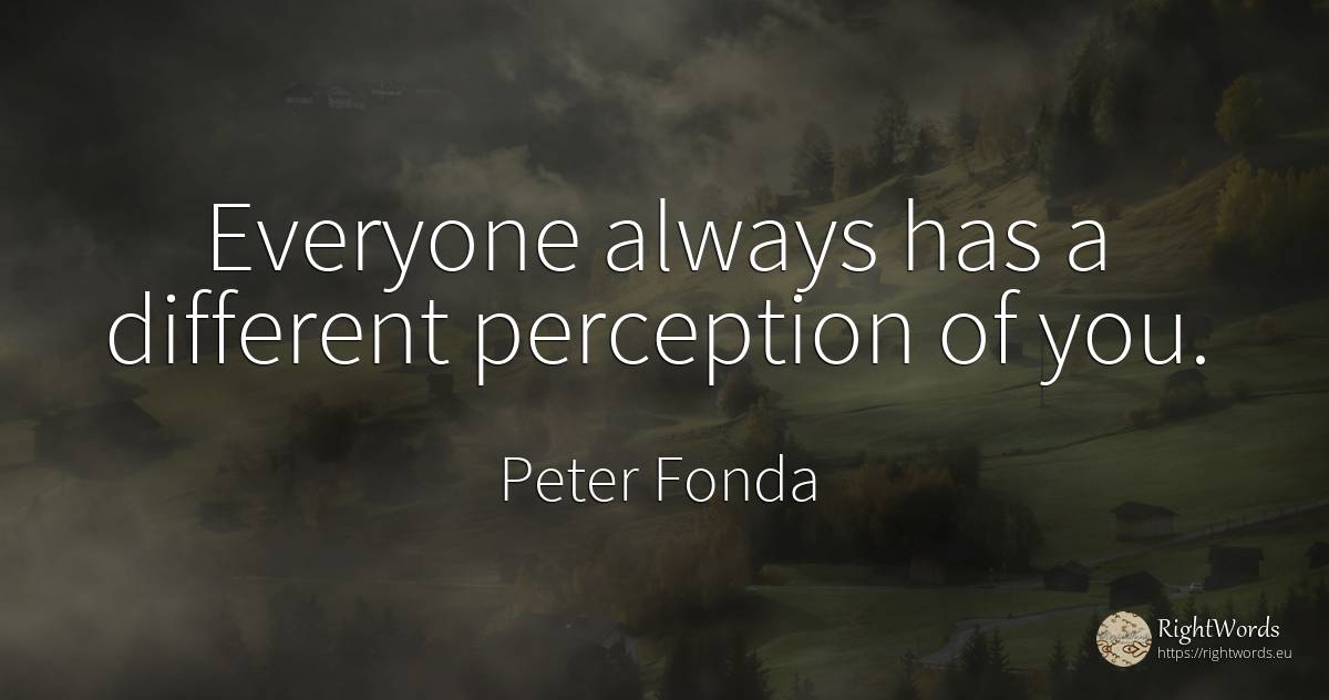 Everyone always has a different perception of you. - Peter Fonda