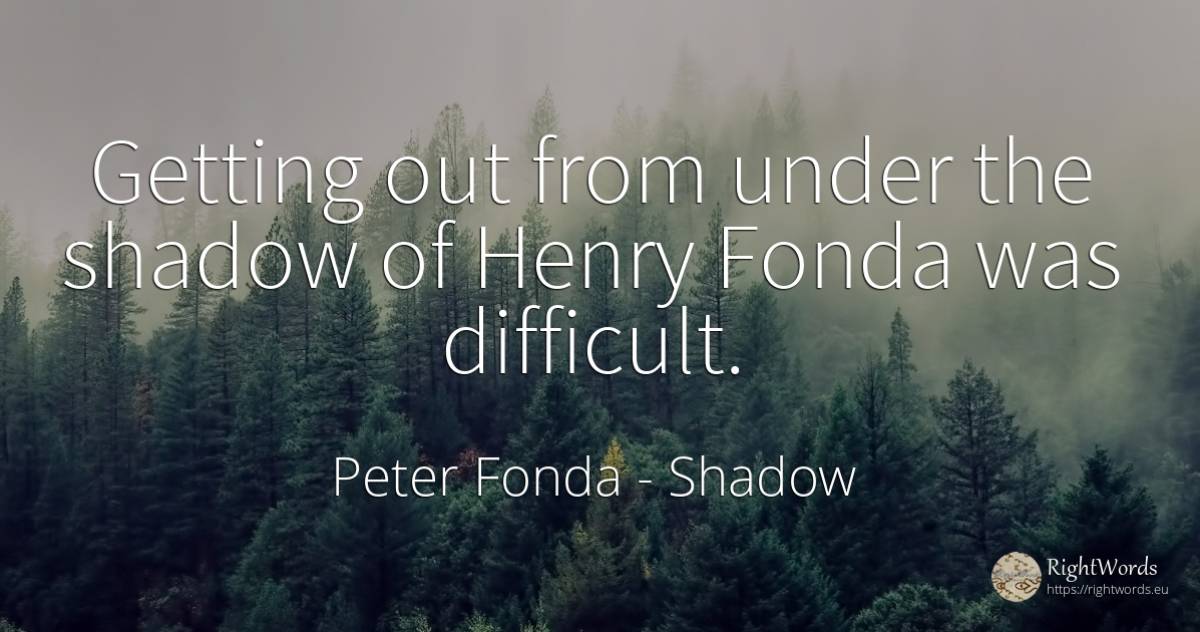Getting out from under the shadow of Henry Fonda was... - Peter Fonda, quote about shadow