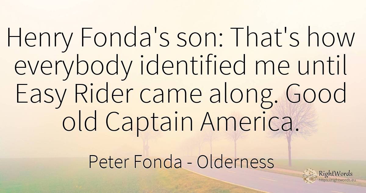 Henry Fonda's son: That's how everybody identified me... - Peter Fonda, quote about old, olderness, good, good luck