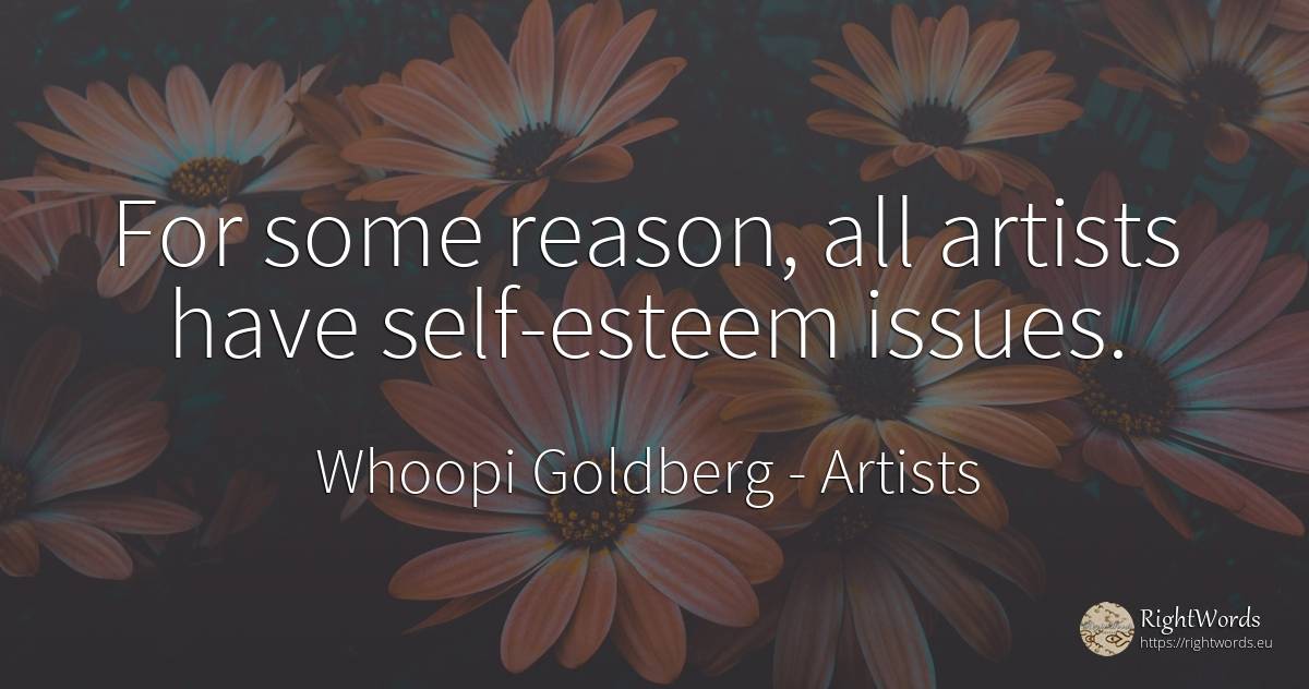 For some reason, all artists have self-esteem issues. - Whoopi Goldberg, quote about artists, self-control, reason