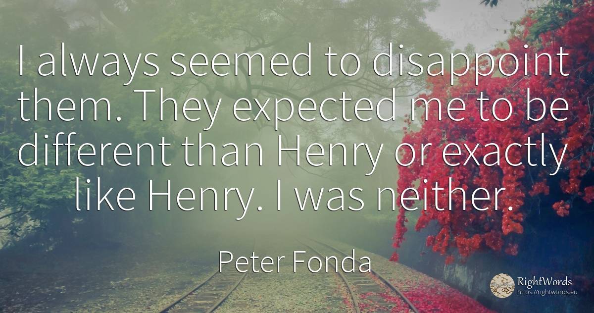 I always seemed to disappoint them. They expected me to... - Peter Fonda