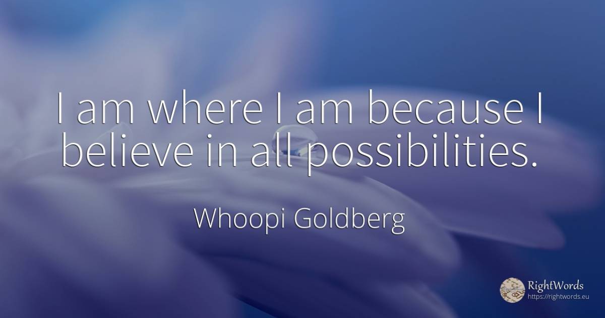 I am where I am because I believe in all possibilities. - Whoopi Goldberg