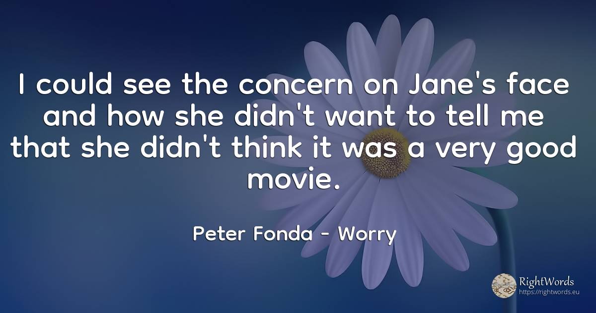 I could see the concern on Jane's face and how she didn't... - Peter Fonda, quote about worry, good, good luck, face