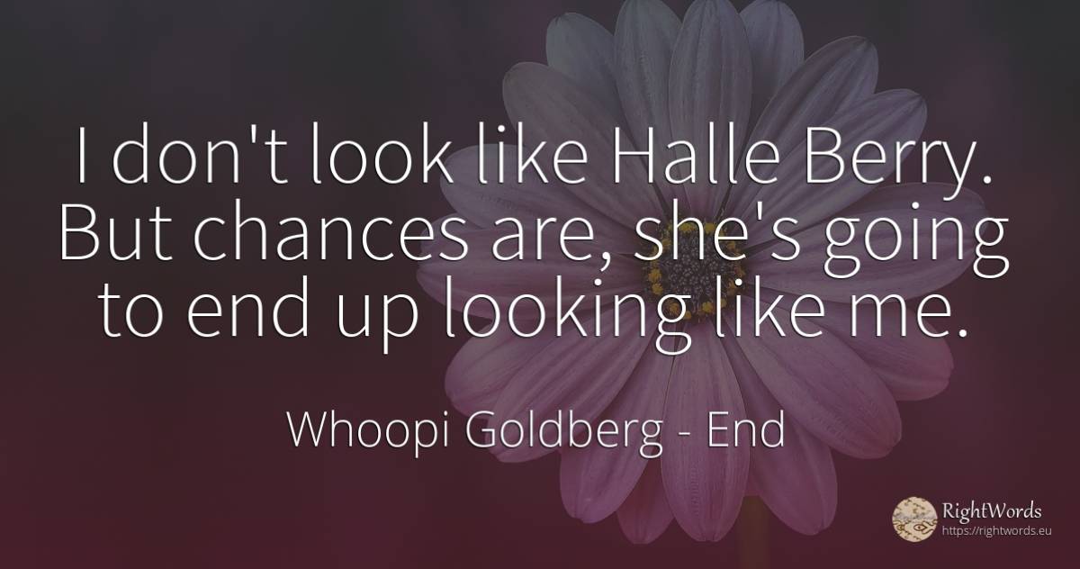 I don't look like Halle Berry. But chances are, she's... - Whoopi Goldberg, quote about chance, end