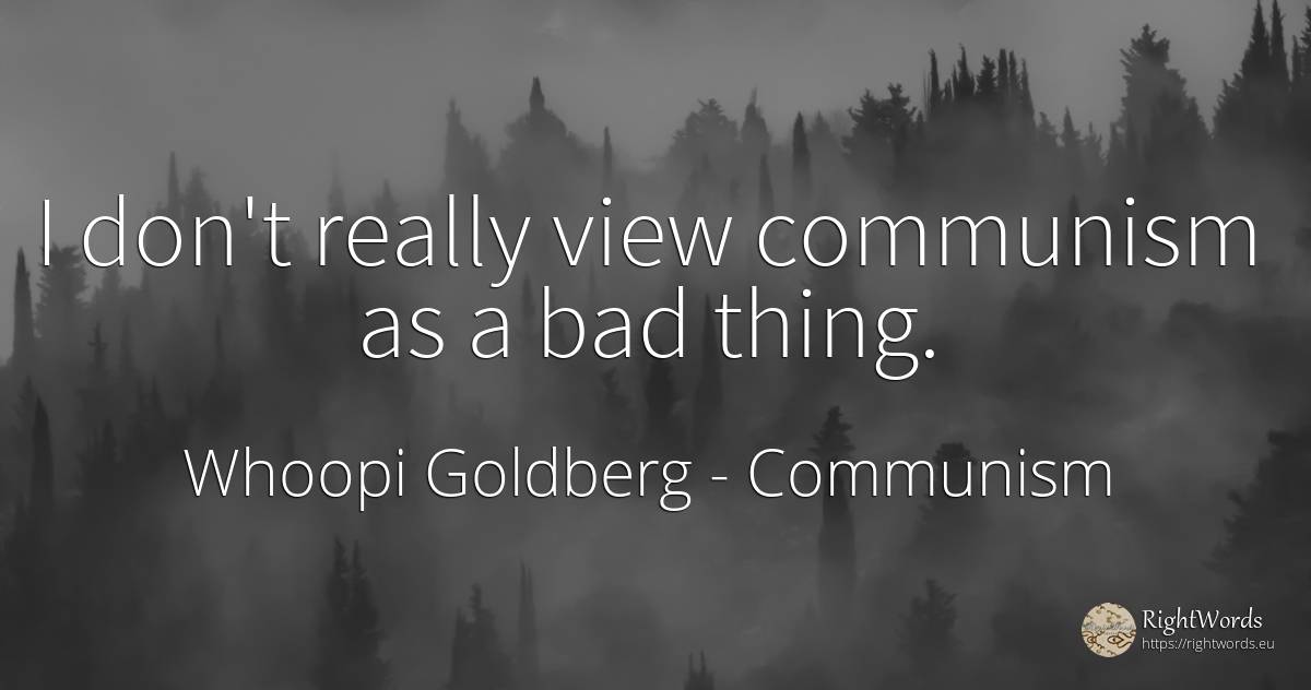 I don't really view communism as a bad thing. - Whoopi Goldberg, quote about communism, bad luck, bad, things