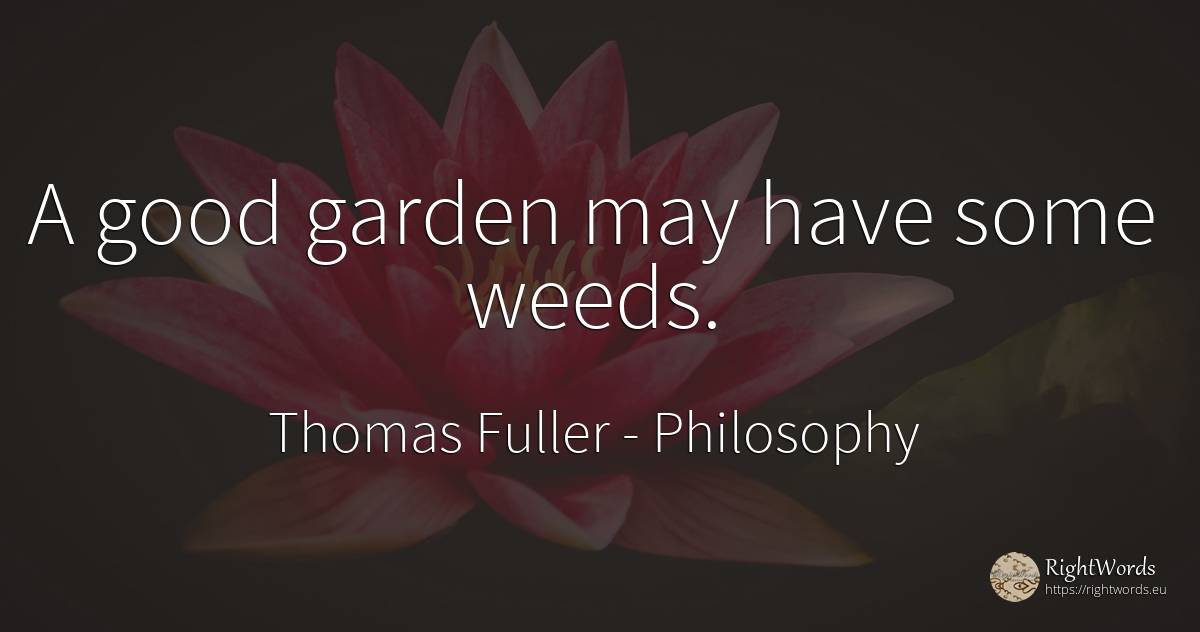 A good garden may have some weeds. - Thomas Fuller, quote about philosophy, garden, good, good luck