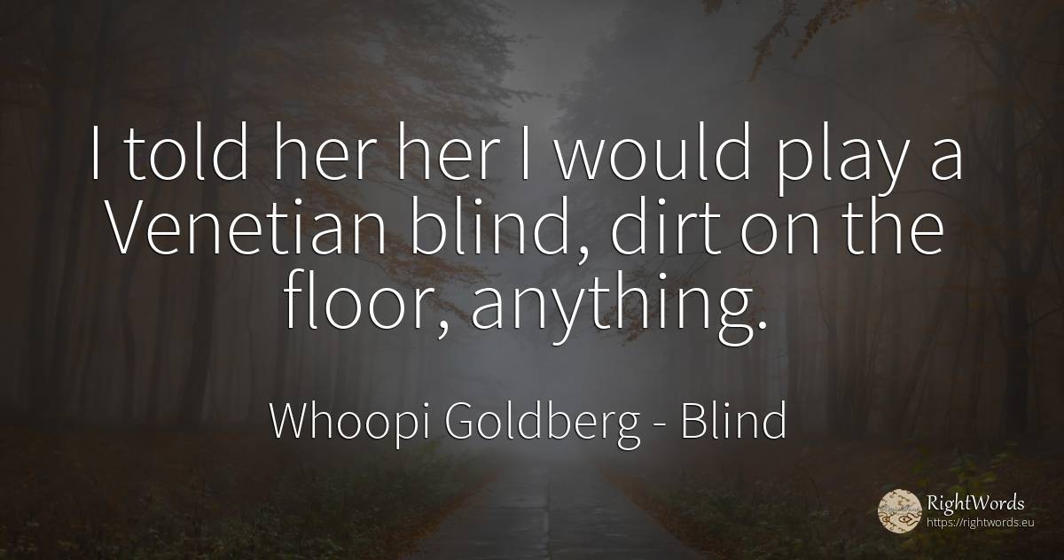 I told her her I would play a Venetian blind, dirt on the... - Whoopi Goldberg, quote about blind