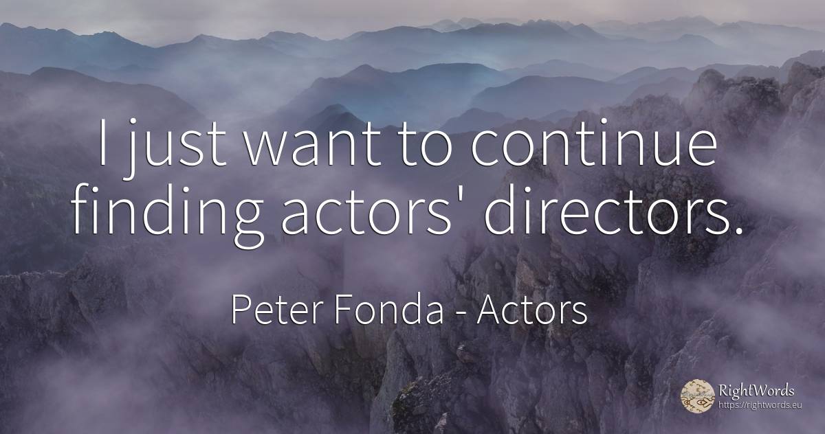 I just want to continue finding actors' directors. - Peter Fonda, quote about actors