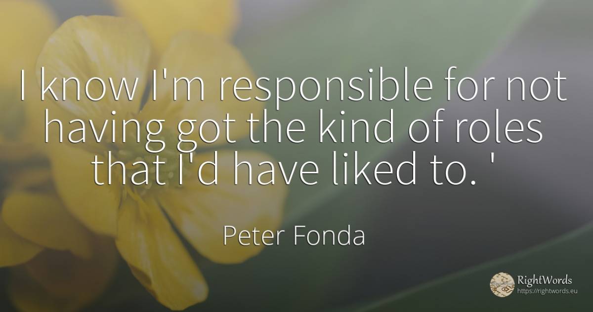 I know I'm responsible for not having got the kind of... - Peter Fonda