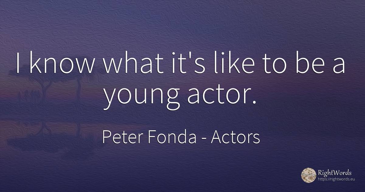 I know what it's like to be a young actor. - Peter Fonda, quote about actors