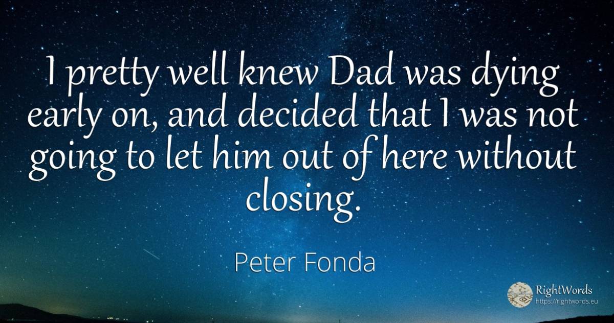 I pretty well knew Dad was dying early on, and decided... - Peter Fonda