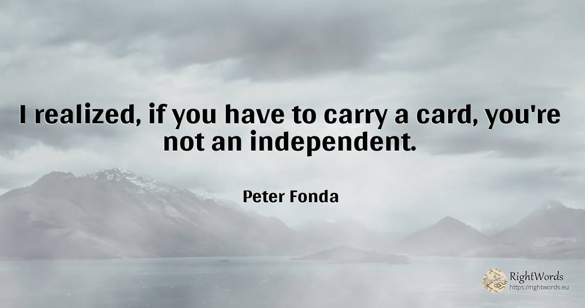 I realized, if you have to carry a card, you're not an... - Peter Fonda