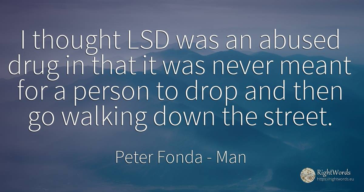 I thought LSD was an abused drug in that it was never... - Peter Fonda, quote about man, people, thinking